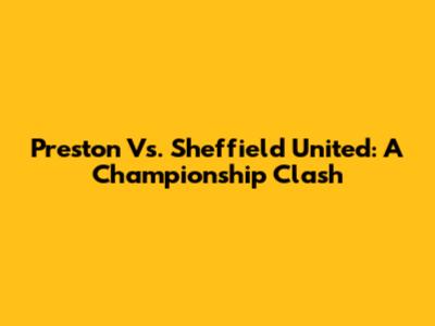 Preston Vs. Sheffield United: A Championship Clash