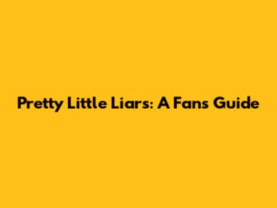 Pretty Little Liars: A Fan's Guide