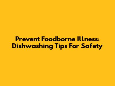 Prevent Foodborne Illness: Dishwashing Tips For Safety