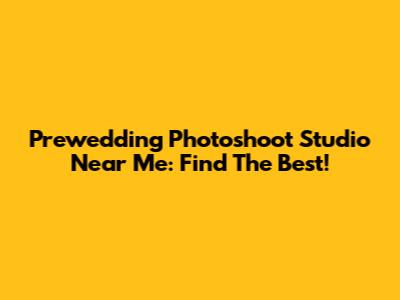 Prewedding Photoshoot Studio Near Me: Find The Best!