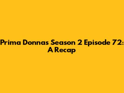 Prima Donnas Season 2 Episode 72: A Recap