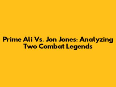 Prime Ali Vs. Jon Jones: Analyzing Two Combat Legends