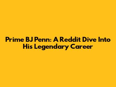 Prime BJ Penn: A Reddit Dive Into His Legendary Career