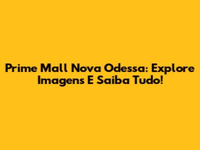 Prime Mall Nova Odessa: Explore Imagens E Saiba Tudo!