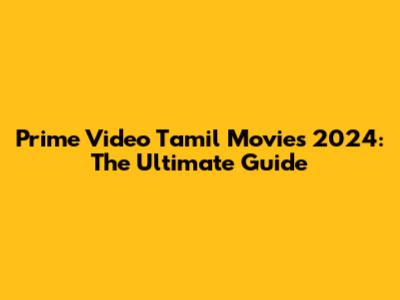 Prime Video Tamil Movies 2024: The Ultimate Guide