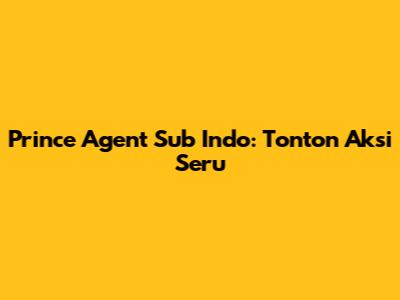 Prince Agent Sub Indo: Tonton Aksi Seru
