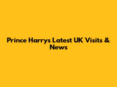 Prince Harry's Latest UK Visits & News