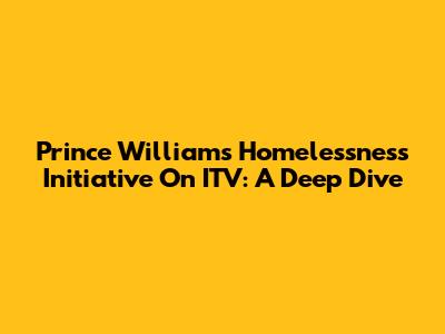 Prince William's Homelessness Initiative On ITV: A Deep Dive