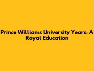 Prince William's University Years: A Royal Education