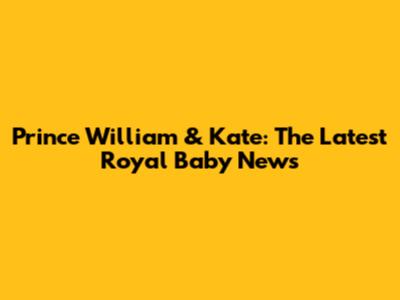 Prince William & Kate: The Latest Royal Baby News