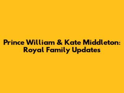 Prince William & Kate Middleton: Royal Family Updates