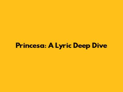 Princesa: A Lyric Deep Dive