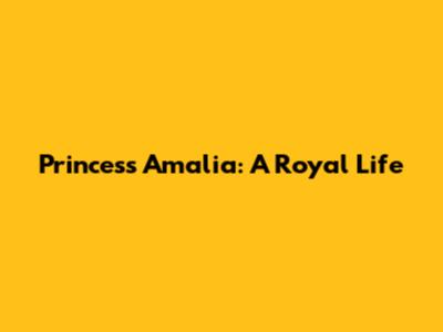 Princess Amalia: A Royal Life