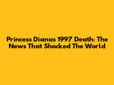 Princess Diana's 1997 Death: The News That Shocked The World