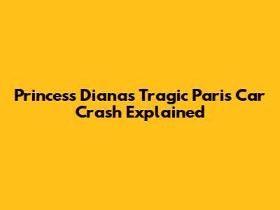 Princess Diana's Tragic Paris Car Crash Explained