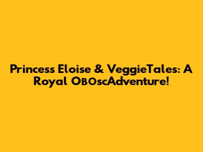 Princess Eloise & VeggieTales: A Royal ОвоscAdventure!