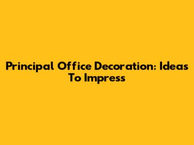 Principal Office Decoration: Ideas To Impress