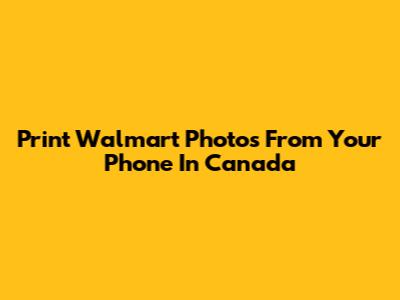 Print Walmart Photos From Your Phone In Canada