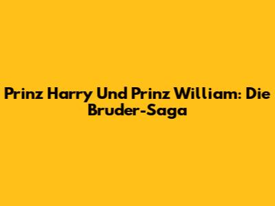 Prinz Harry Und Prinz William: Die Bruder-Saga