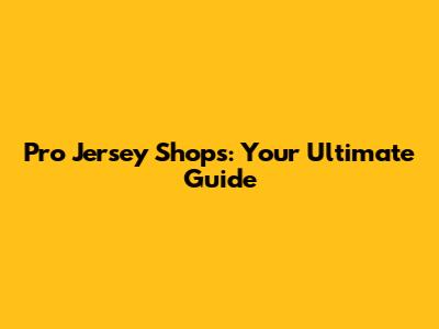 Pro Jersey Shops: Your Ultimate Guide
