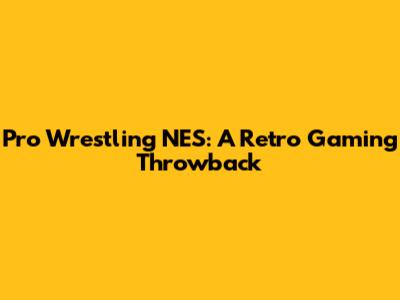 Pro Wrestling NES: A Retro Gaming Throwback