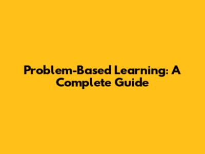 Problem-Based Learning: A Complete Guide