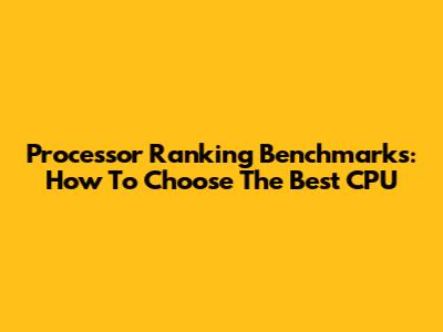 Processor Ranking Benchmarks: How To Choose The Best CPU