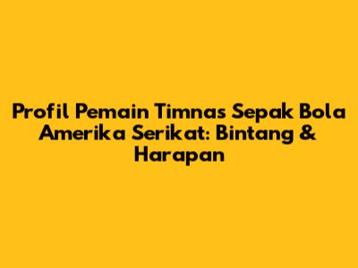 Profil Pemain Timnas Sepak Bola Amerika Serikat: Bintang & Harapan
