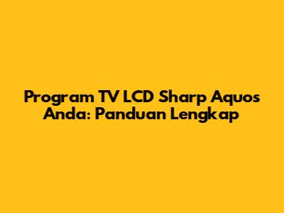 Program TV LCD Sharp Aquos Anda: Panduan Lengkap