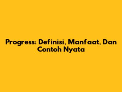 Progress: Definisi, Manfaat, Dan Contoh Nyata