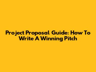 Project Proposal Guide: How To Write A Winning Pitch