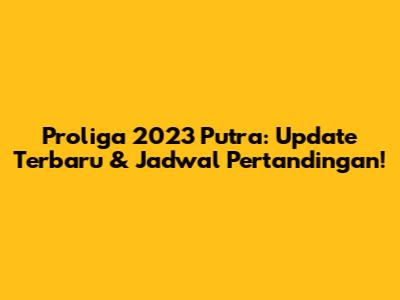 Proliga 2023 Putra: Update Terbaru & Jadwal Pertandingan!