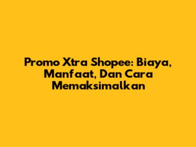 Promo Xtra Shopee: Biaya, Manfaat, Dan Cara Memaksimalkan