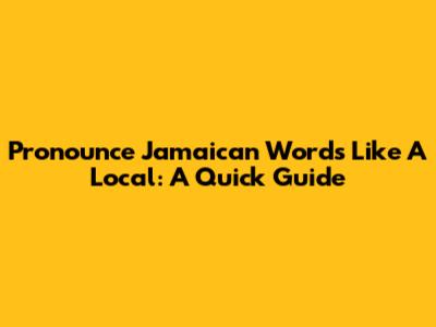Pronounce Jamaican Words Like A Local: A Quick Guide