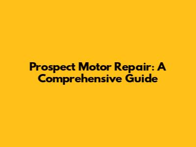 Prospect Motor Repair: A Comprehensive Guide