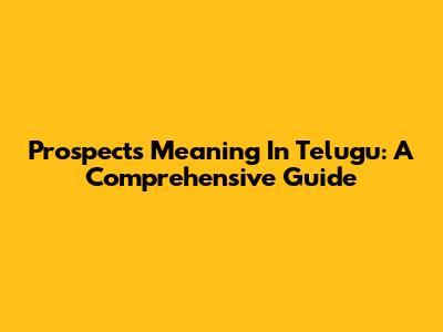 Prospects Meaning In Telugu: A Comprehensive Guide