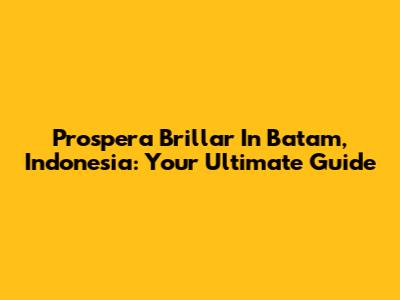 Prospera Brillar In Batam, Indonesia: Your Ultimate Guide