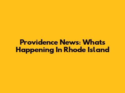 Providence News: What's Happening In Rhode Island