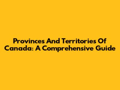 Provinces And Territories Of Canada: A Comprehensive Guide