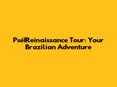 PséIReinaissance Tour: Your Brazilian Adventure