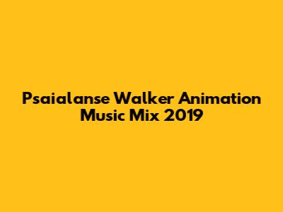 Psaialanse Walker Animation Music Mix 2019