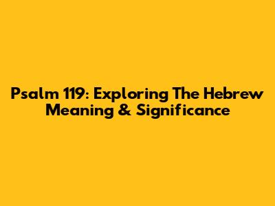 Psalm 119: Exploring The Hebrew Meaning & Significance