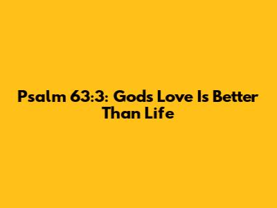 Psalm 63:3: God's Love Is Better Than Life