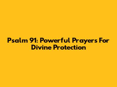 Psalm 91: Powerful Prayers For Divine Protection