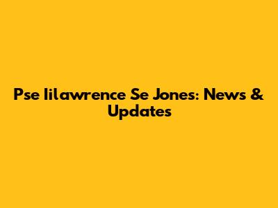 Pse Iilawrence Se Jones: News & Updates