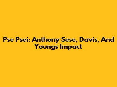 Pse Psei: Anthony Sese, Davis, And Young's Impact