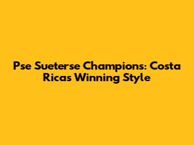 Pse Sueterse Champions: Costa Rica's Winning Style