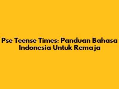 Pse Teense Times: Panduan Bahasa Indonesia Untuk Remaja