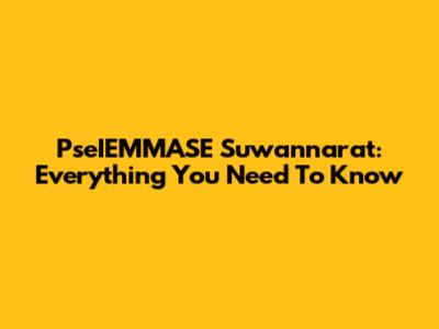 PseIEMMASE Suwannarat: Everything You Need To Know