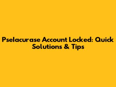PseIacurase Account Locked: Quick Solutions & Tips